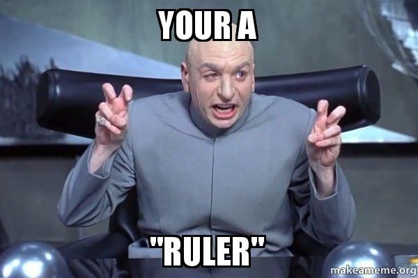 [Image: your-a-ruler.jpg]